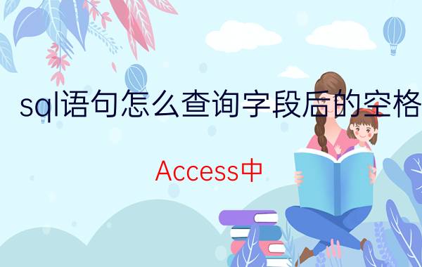 sql语句怎么查询字段后的空格 Access中，查询时怎样输入查找空字符串？